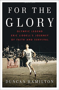 For the Glory: Olympic Legend Eric Liddell's Journey of Faith and Survival 