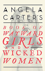 Angela Carter's Book Of Wayward Girls And Wicked Women 