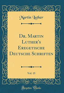 Dr. Martin Luther's Eregetische Deutsche Schriften, Vol. 15 (Classic Reprint) 