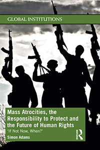 Mass Atrocities, the Responsibility to Protect and the Future of Human Rights 