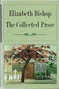 Collected Prose: Elizabeth Bishop 