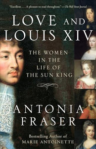 Love and Louis XIV: The Women in the Life of the Sun King 