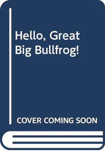 Hello, Great Big Bullfrog! 