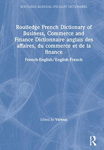 Routledge French Dictionary of Business, Commerce and Finance Dictionnaire anglais des affaires, du commerce et de la finance 