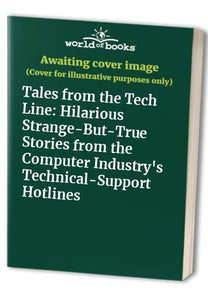 Tales from Tech Line: Hilarious Strange-But-True Stories from the Computer Industry's Technical-Support Hotlines 