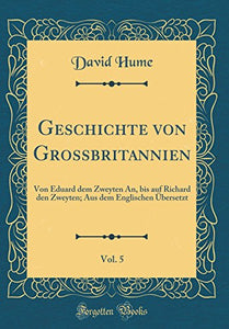 Geschichte von Grossbritannien, Vol. 5: Von Eduard dem Zweyten An, bis auf Richard den Zweyten; Aus dem Englischen Übersetzt (Classic Reprint) 