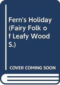 Fairy Folk of Leafy Wood: Fern's Holiday 