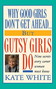 Why Good Girls Don't Get Ahead... But Gutsy Girls Do 