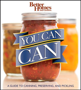 You Can Can: A Guide to Canning, Preserving, and Pickling: Better Homes and Gardens 