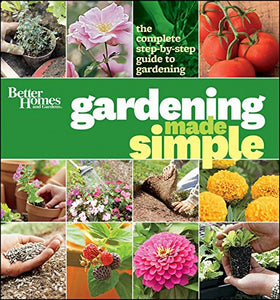 Gardening Made Simple: The Complete Step-by-Step Guide to Gardening: Better Homes and Gardens 