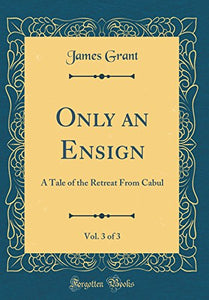 Only an Ensign, Vol. 3 of 3: A Tale of the Retreat From Cabul (Classic Reprint) 