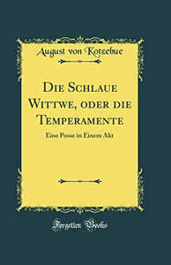 Die Schlaue Wittwe, oder die Temperamente: Eine Posse in Einem Akt (Classic Reprint) 