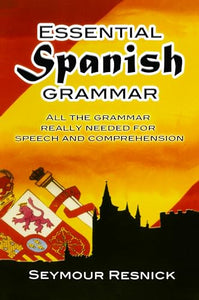 Essential Spanish Grammar: All The Grammar Really Needed For Speech And Comprehension 