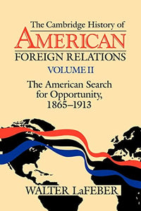 The Cambridge History of American Foreign Relations: Volume 2, The American Search for Opportunity, 1865–1913 