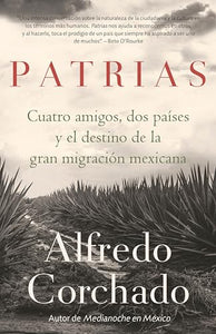 Patrias: Cuatro amigos, dos países y el destino de la gran migración mexicana / Homelands: Four Friends, Two Countries, and the Fate of the Great Mexican-Amer 