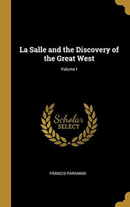 La Salle and the Discovery of the Great West; Volume I 