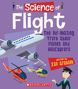 The Science of Flight: The Air-Mazing Truth about Planes and Helicopters (the Science of Engineering) 