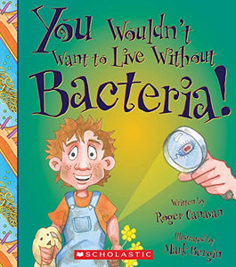 You Wouldn't Want to Live Without Bacteria! (You Wouldn't Want to Live Without...) 