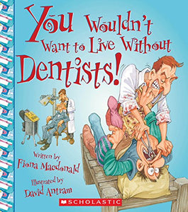 You Wouldn't Want to Live Without Dentists! (You Wouldn't Want to Live Without...) 