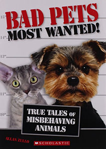 Bad Pets Most Wanted! True Tales of Misbehaving Animals 