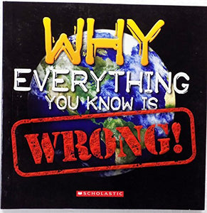 Why Everything You Know is Wrong 