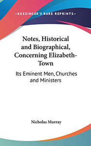 Notes, Historical And Biographical, Concerning Elizabeth-Town 