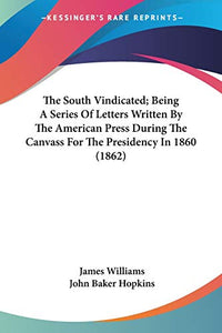 The South Vindicated; Being A Series Of Letters Written By The American Press During The Canvass For The Presidency In 1860 (1862) 