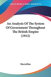 An Analysis Of The System Of Government Throughout The British Empire (1912) 