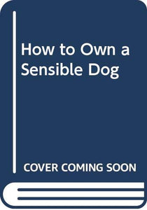 How to Own a Sensible Dog 