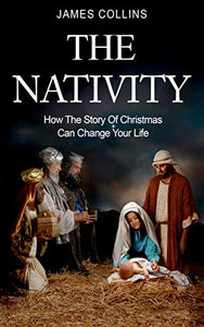 The Nativity: How The Story Of Christmas Can Change Your Life 