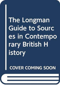 Longman Guide To Sources In Contemporary British History, The. 1 