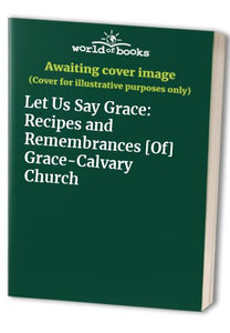 Let Us Say Grace Recipes and Remembrances Of GraceCalvary Church 