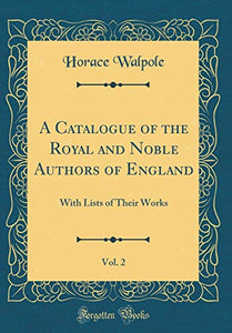 A Catalogue of the Royal and Noble Authors of England, Vol. 2: With Lists of Their Works (Classic Reprint) 