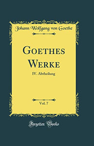 Goethes Werke, Vol. 7: IV. Abtheilung (Classic Reprint) 