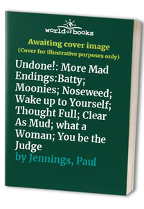 Undone!:More Mad Endings:Batty; Moonies; Noseweed; Wake up to Yourself; Thought Full; Clear as Mud; What A Woman; You be the Judge 