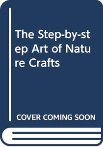 The Step-by-step Art of Nature Crafts 