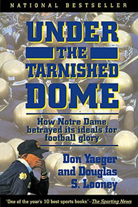 Under The Tarnished Dome: How Notre Dame Betrayd Ideals For Football Glory 