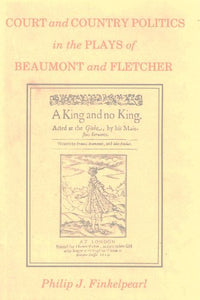 Court and Country Politics in the Plays of Beaumont and Fletcher 