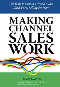 MAKING CHANNEL SALES WORK: Ten Tools to Create a World-Class Third-Party Selling Program 