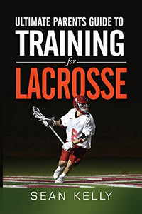 Ultimate Parents Guide to Training For Lacrosse 