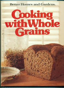 Better Homes and Gardens Cooking with Whole Grains Edition: first 