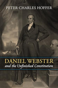 Daniel Webster and the Unfinished Constitution 