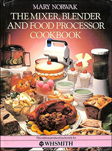 THE MIXER, BLENDER, AND FOOD PROCESSOR COOKBOOK 