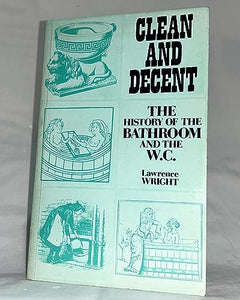 Clean and Decent: The History of the Bath and Loo and of Sundry Habits, Fashions & Accessories of the Toilet, Principally in Great Brita 