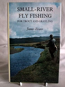 Small-river Fly Fishing for Trout and Grayling 