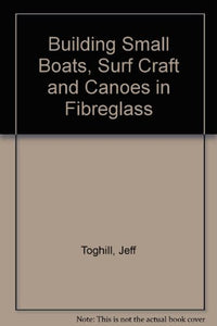 Building Small Boats, Surf Craft and Canoes in Fibreglass 