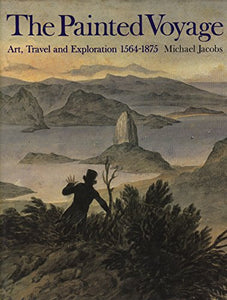 Painted Voyage, The:Art, Travel and Exploration, 1564-1875 