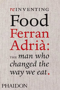 Reinventing Food: Ferran Adria, The Man Who Changed The Way We Eat 