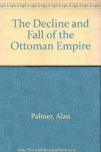 The Decline and Fall of the Ottoman Empire 