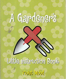 A Gardener's Little Instruction Book 